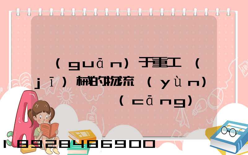 關(guān)于重工機(jī)械的物流運(yùn)輸、倉(cāng)儲(chǔ)的運(yùn)作模式是如三一中聯(lián)等。